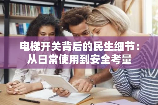 电梯开关背后的民生细节:从日常使用到安全考量 电梯开关背后的民生细节:从日常使用到安全考量