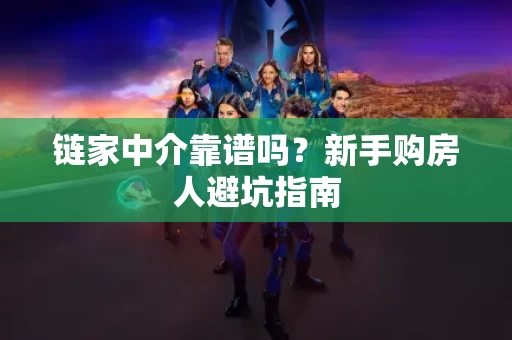 链家中介靠谱吗？新手购房人避坑指南