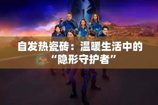 自发热瓷砖:温暖生活中的“隐形守护者” 自发热瓷砖:温暖生活中的“隐形守护者”