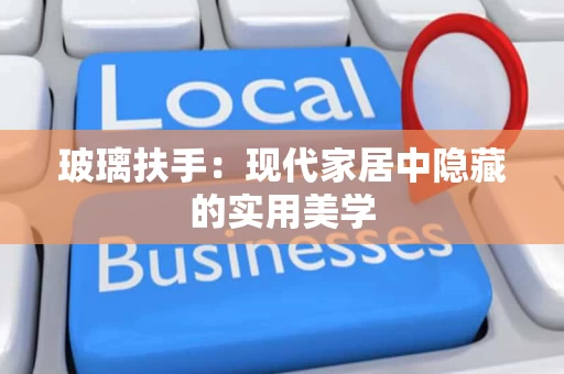 玻璃扶手:现代家居中隐藏的实用美学 玻璃扶手:现代家居中隐藏的实用美学