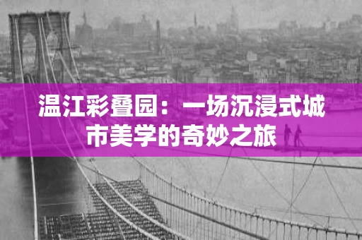 温江彩叠园:一场沉浸式城市美学的奇妙之旅 温江彩叠园:一场沉浸式城市美学的奇妙之旅