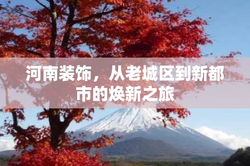 河南装饰，从老城区到新都市的焕新之旅