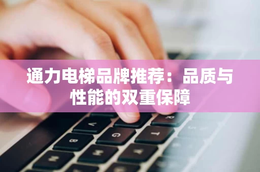 通力电梯品牌推荐：品质与性能的双重保障