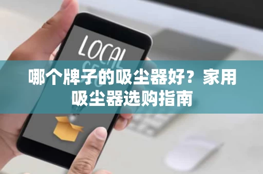 哪个牌子的吸尘器好?家用吸尘器选购指南 哪个牌子的吸尘器好?家用吸尘器选购指南