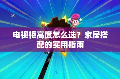 电视柜高度怎么选？家居搭配的实用指南