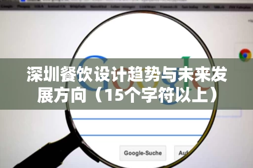 深圳餐饮设计趋势与未来发展方向(15个字符以上) 深圳餐饮设计趋势与未来发展方向(15个字符以上)