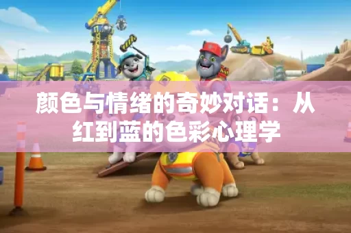 颜色与情绪的奇妙对话:从红到蓝的色彩心理学 颜色与情绪的奇妙对话:从红到蓝的色彩心理学