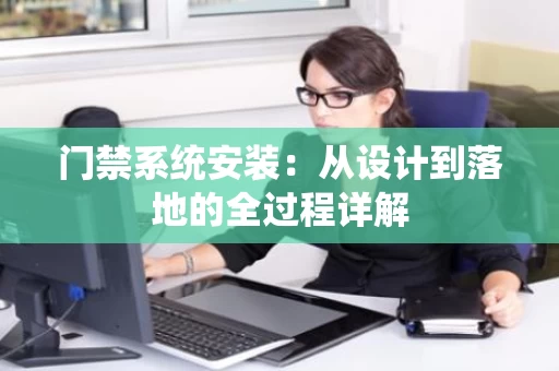 门禁系统安装:从设计到落地的全过程详解 门禁系统安装:从设计到落地的全过程详解