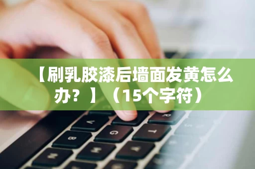 【刷乳胶漆后墙面发黄怎么办?】(15个字符) 【刷乳胶漆后墙面发黄怎么办?】(15个字符)