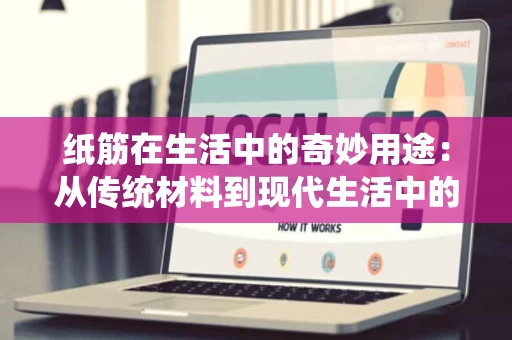 纸筋在生活中的奇妙用途:从传统材料到现代生活中的实用价值 纸筋在生活中的奇妙用途:从传统材料到现代生活中的实用价值