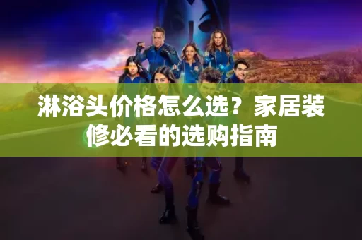 淋浴头价格怎么选?家居装修必看的选购指南 淋浴头价格怎么选?家居装修必看的选购指南