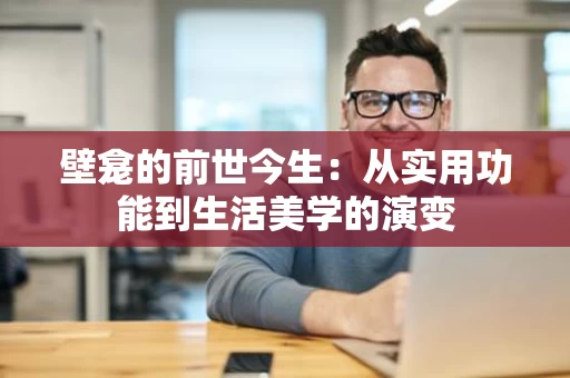 壁龛的前世今生:从实用功能到生活美学的演变 壁龛的前世今生:从实用功能到生活美学的演变