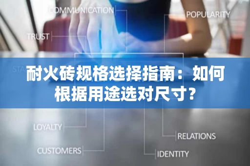 耐火砖规格选择指南:如何根据用途选对尺寸? 耐火砖规格选择指南:如何根据用途选对尺寸?