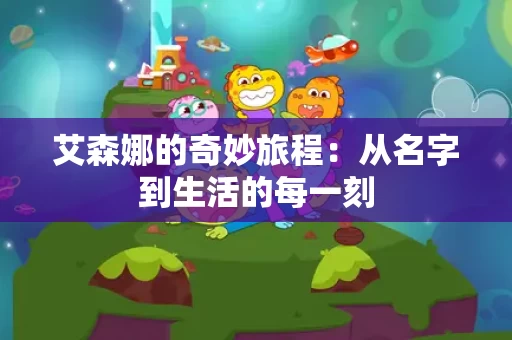 艾森娜的奇妙旅程：从名字到生活的每一刻