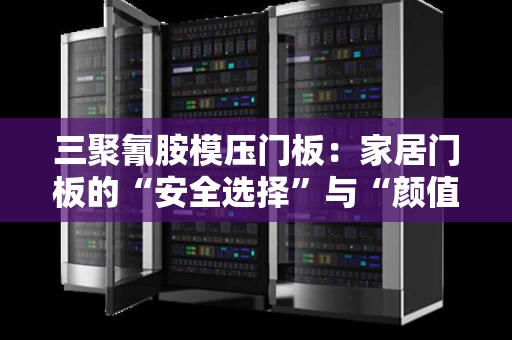 三聚氰胺模压门板:家居门板的“安全选择”与“颜值担当” 三聚氰胺模压门板:家居门板的“安全选择”与“颜值担当”