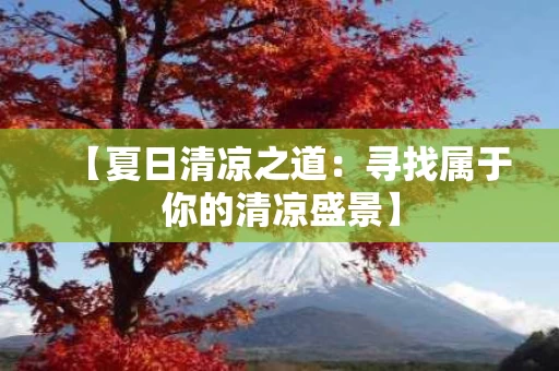 【夏日清凉之道:寻找属于你的清凉盛景】 【夏日清凉之道:寻找属于你的清凉盛景】
