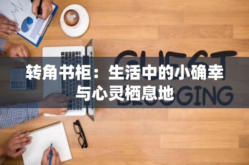转角书柜：生活中的小确幸与心灵栖息地