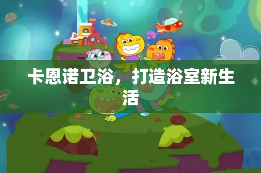 卡恩诺卫浴,打造浴室新生活 卡恩诺卫浴,打造浴室新生活