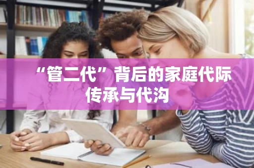 “管二代”背后的家庭代际传承与代沟