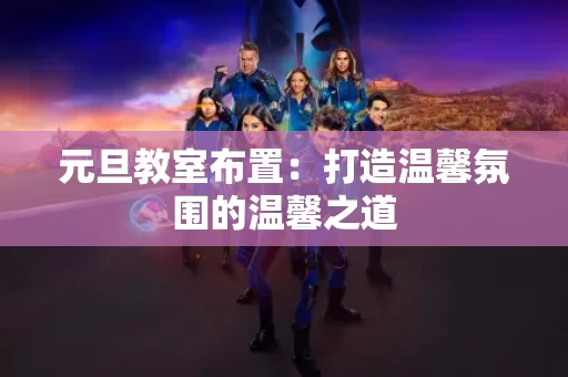 元旦教室布置：打造温馨氛围的温馨之道