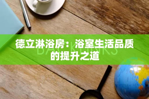 德立淋浴房:浴室生活品质的提升之道 德立淋浴房:浴室生活品质的提升之道