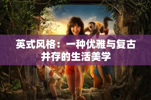 英式风格:一种优雅与复古并存的生活美学 英式风格:一种优雅与复古并存的生活美学