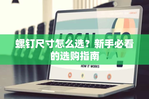 螺钉尺寸怎么选?新手必看的选购指南 螺钉尺寸怎么选?新手必看的选购指南