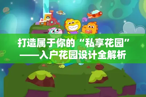 打造属于你的“私享花园”——入户花园设计全解析