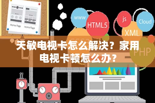 天敏电视卡怎么解决?家用电视卡顿怎么办? 天敏电视卡怎么解决?家用电视卡顿怎么办?