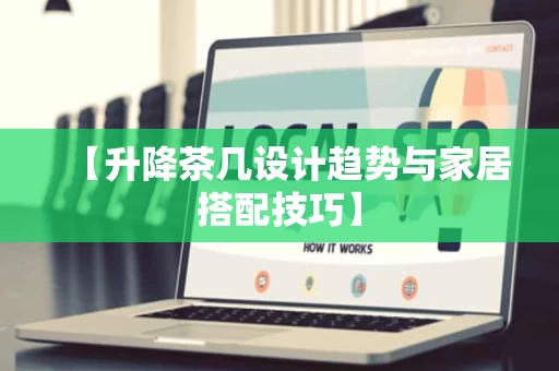【升降茶几设计趋势与家居搭配技巧】 【升降茶几设计趋势与家居搭配技巧】