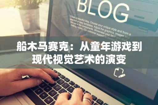 船木马赛克：从童年游戏到现代视觉艺术的演变