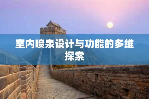 室内喷泉设计与功能的多维探索