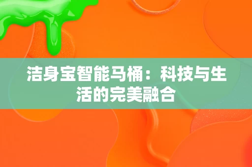 洁身宝智能马桶:科技与生活的完美融合 洁身宝智能马桶:科技与生活的完美融合