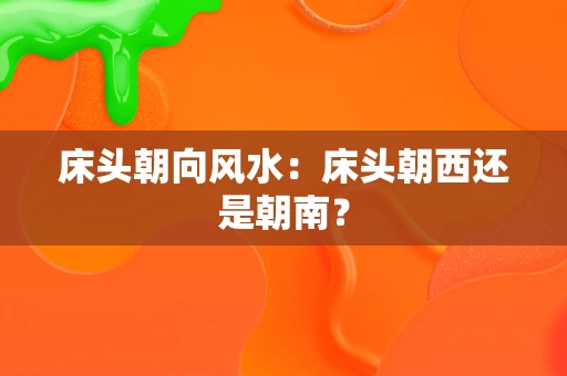 床头朝向风水:床头朝西还是朝南? 床头朝向风水:床头朝西还是朝南?