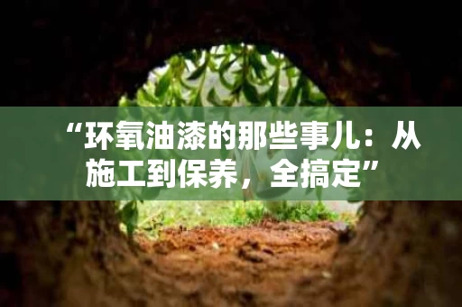 “环氧油漆的那些事儿:从施工到保养,全搞定” “环氧油漆的那些事儿:从施工到保养,全搞定”
