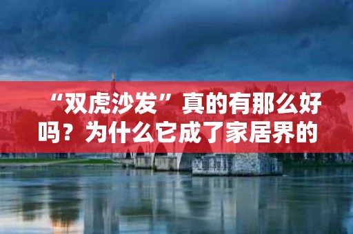 “双虎沙发”真的有那么好吗?为什么它成了家居界的网红爆款? “双虎沙发”真的有那么好吗?为什么它成了家居界的网红爆款?