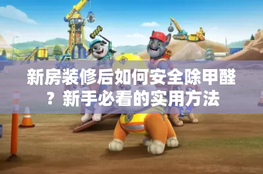 新房装修后如何安全除甲醛?新手必看的实用方法 新房装修后如何安全除甲醛?新手必看的实用方法