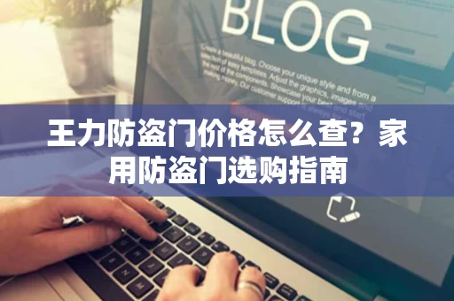王力防盗门价格怎么查？家用防盗门选购指南