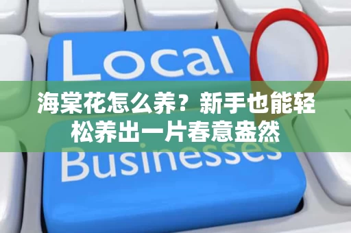 海棠花怎么养?新手也能轻松养出一片春意盎然 海棠花怎么养?新手也能轻松养出一片春意盎然