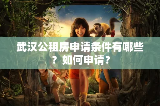 武汉公租房申请条件有哪些?如何申请? 武汉公租房申请条件有哪些?如何申请?