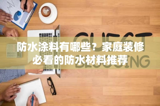 防水涂料有哪些?家庭装修必看的防水材料推荐 防水涂料有哪些?家庭装修必看的防水材料推荐