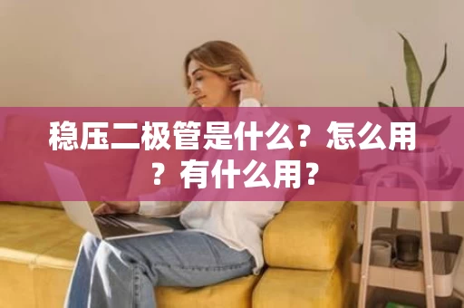 稳压二极管是什么?怎么用?有什么用? 稳压二极管是什么?怎么用?有什么用?