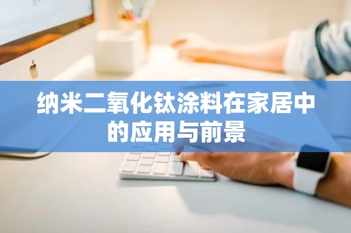 纳米二氧化钛涂料在家居中的应用与前景 纳米二氧化钛涂料在家居中的应用与前景