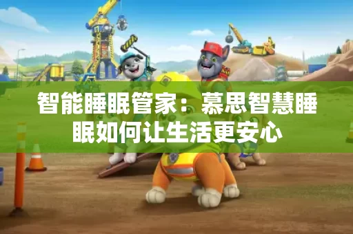 智能睡眠管家：慕思智慧睡眠如何让生活更安心