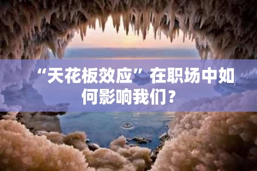 “天花板效应”在职场中如何影响我们? “天花板效应”在职场中如何影响我们?