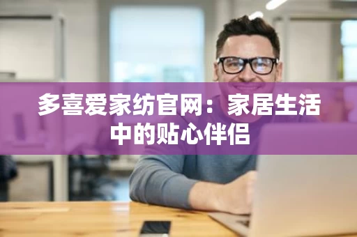 多喜爱家纺官网：家居生活中的贴心伴侣