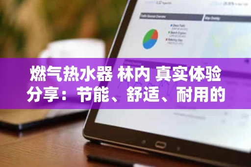 燃气热水器 林内 真实体验分享：节能、舒适、耐用的家用选择