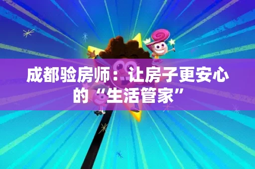 成都验房师:让房子更安心的“生活管家” 成都验房师:让房子更安心的“生活管家”