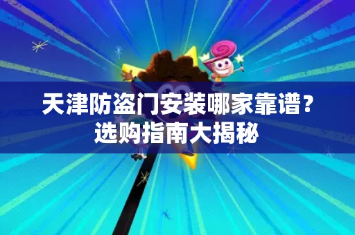 天津防盗门安装哪家靠谱?选购指南大揭秘 天津防盗门安装哪家靠谱?选购指南大揭秘