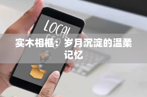 实木相框：岁月沉淀的温柔记忆